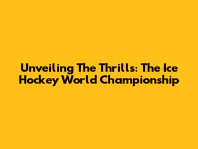 Unveiling The Thrills: The Ice Hockey World Championship
