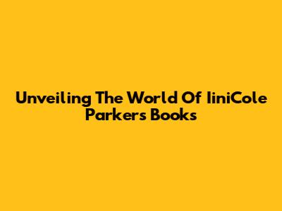 Unveiling The World Of IiniCole Parker's Books
