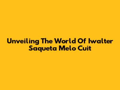 Unveiling The World Of Iwalter Saqueta Melo Cuit
