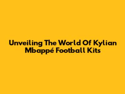 Unveiling The World Of Kylian Mbappé Football Kits