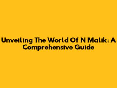 Unveiling The World Of N Malik: A Comprehensive Guide
