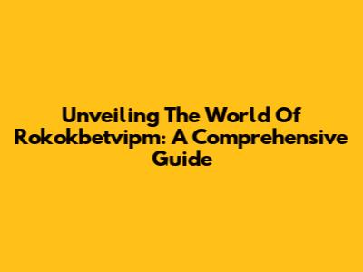 Unveiling The World Of Rokokbetvipm: A Comprehensive Guide
