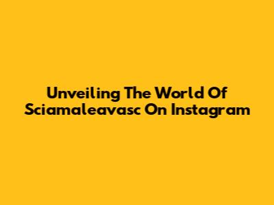 Unveiling The World Of Sciamaleavasc On Instagram