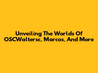 Unveiling The Worlds Of OSCWaltersc, Marcos, And More