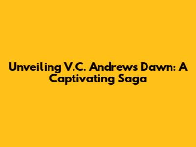 Unveiling V.C. Andrews' 'Dawn': A Captivating Saga