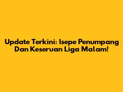 Update Terkini: Isepe Penumpang Dan Keseruan Liga Malam!