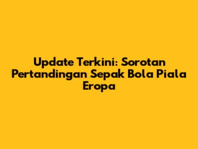 Update Terkini: Sorotan Pertandingan Sepak Bola Piala Eropa
