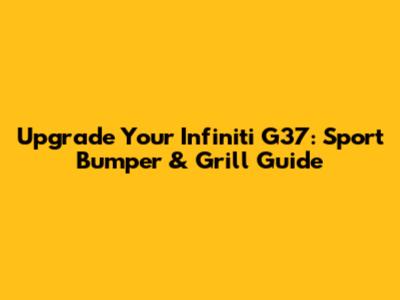 Upgrade Your Infiniti G37: Sport Bumper & Grill Guide