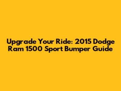 Upgrade Your Ride: 2015 Dodge Ram 1500 Sport Bumper Guide