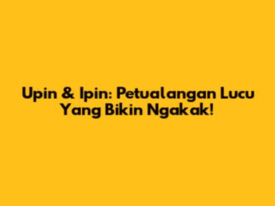 Upin & Ipin: Petualangan Lucu Yang Bikin Ngakak!