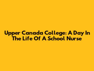 Upper Canada College: A Day In The Life Of A School Nurse