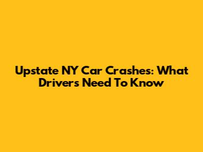 Upstate NY Car Crashes: What Drivers Need To Know