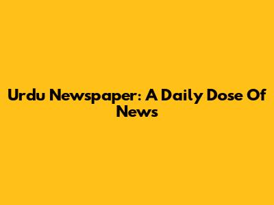 Urdu Newspaper: A Daily Dose Of News