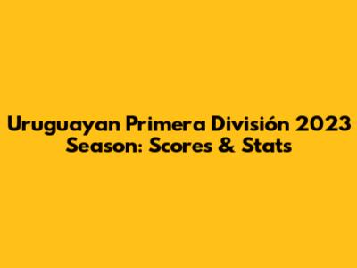 Uruguayan Primera División 2023 Season: Scores & Stats