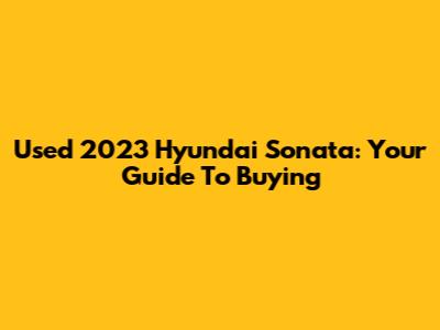 Used 2023 Hyundai Sonata: Your Guide To Buying