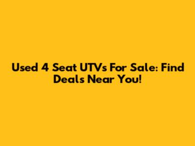 Used 4 Seat UTVs For Sale: Find Deals Near You!