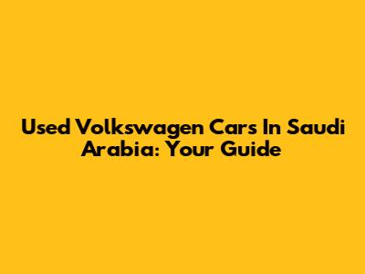 Used Volkswagen Cars In Saudi Arabia: Your Guide