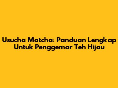 Usucha Matcha: Panduan Lengkap Untuk Penggemar Teh Hijau