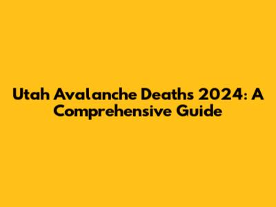 Utah Avalanche Deaths 2024: A Comprehensive Guide
