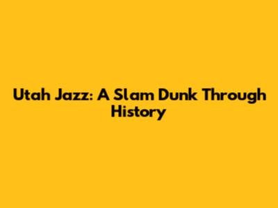 Utah Jazz: A Slam Dunk Through History