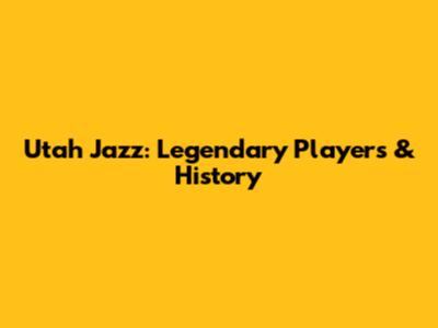 Utah Jazz: Legendary Players & History