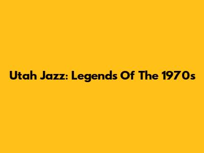 Utah Jazz: Legends Of The 1970s
