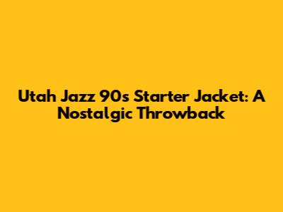 Utah Jazz 90s Starter Jacket: A Nostalgic Throwback