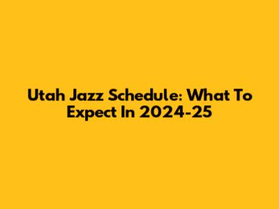 Utah Jazz Schedule: What To Expect In 2024-25