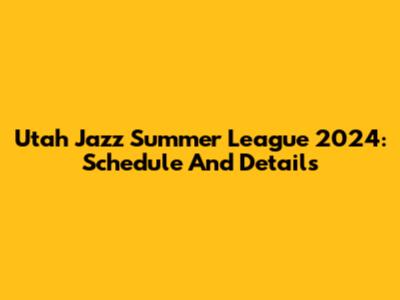 Utah Jazz Summer League 2024: Schedule And Details