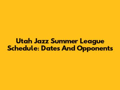 Utah Jazz Summer League Schedule: Dates And Opponents