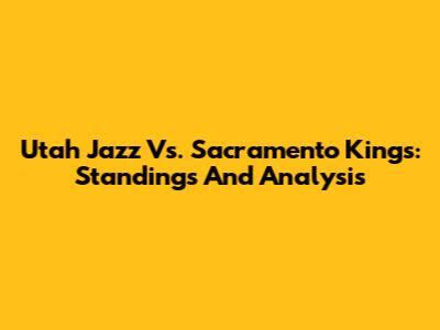 Utah Jazz Vs. Sacramento Kings: Standings And Analysis