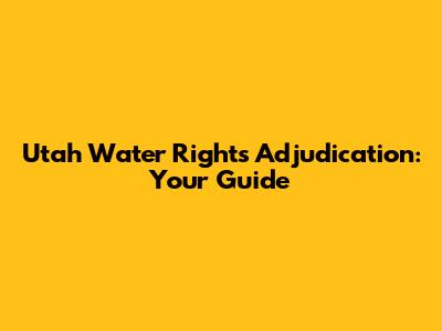 Utah Water Rights Adjudication: Your Guide