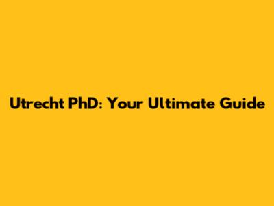 Utrecht PhD: Your Ultimate Guide