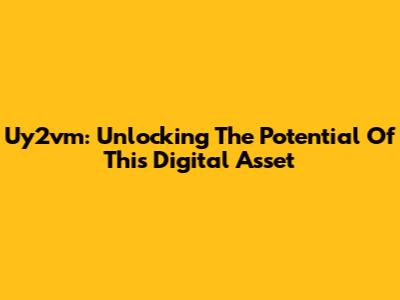 Uy2vm: Unlocking The Potential Of This Digital Asset