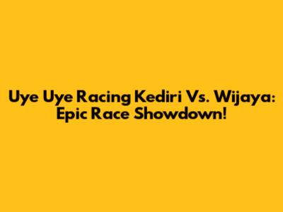 Uye Uye Racing Kediri Vs. Wijaya: Epic Race Showdown!