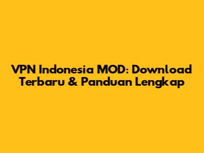 VPN Indonesia MOD: Download Terbaru & Panduan Lengkap