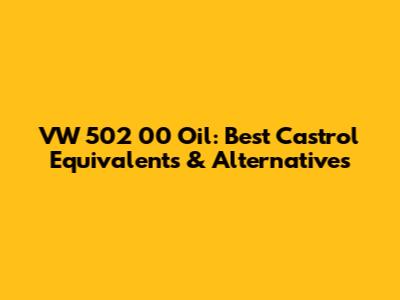 VW 502 00 Oil: Best Castrol Equivalents & Alternatives