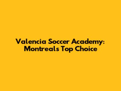 Valencia Soccer Academy: Montreal's Top Choice