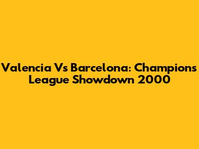 Valencia Vs Barcelona: Champions League Showdown 2000