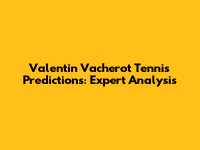 Valentin Vacherot Tennis Predictions: Expert Analysis