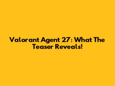 Valorant Agent 27: What The Teaser Reveals!