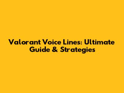 Valorant Voice Lines: Ultimate Guide & Strategies