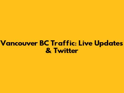Vancouver BC Traffic: Live Updates & Twitter