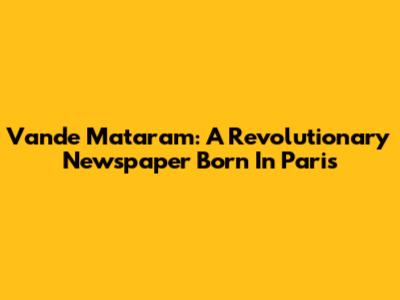 Vande Mataram: A Revolutionary Newspaper Born In Paris