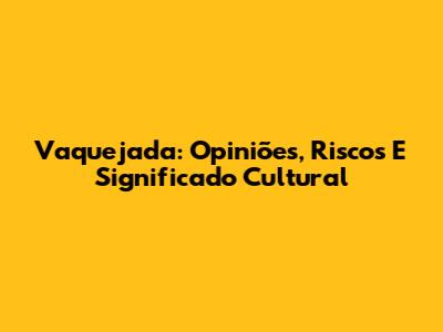 Vaquejada: Opiniões, Riscos E Significado Cultural
