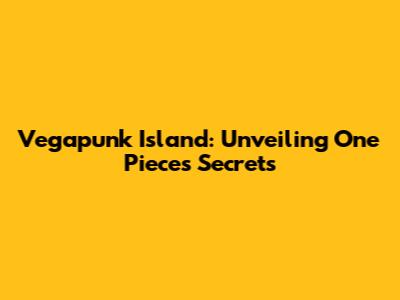 Vegapunk Island: Unveiling One Piece's Secrets
