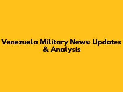 Venezuela Military News: Updates & Analysis