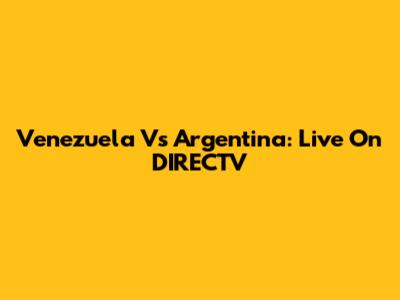 Venezuela Vs Argentina: Live On DIRECTV