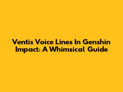 Venti's Voice Lines In Genshin Impact: A Whimsical Guide