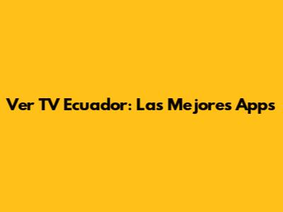 Ver TV Ecuador: Las Mejores Apps